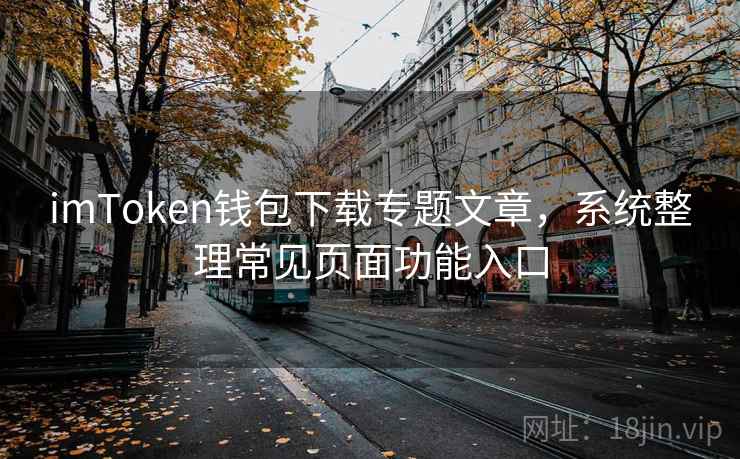 imToken钱包下载专题文章，系统整理常见页面功能入口