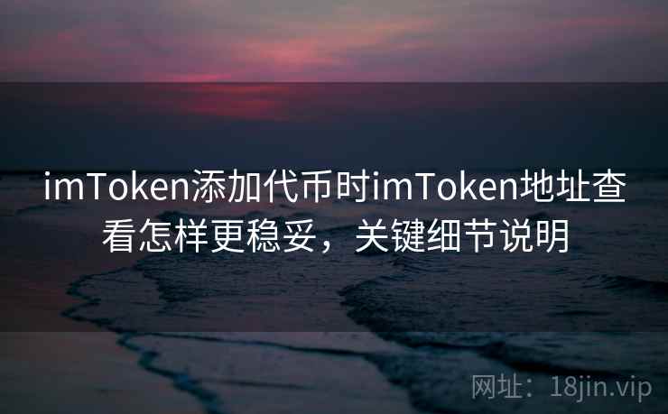 imToken添加代币时imToken地址查看怎样更稳妥，关键细节说明