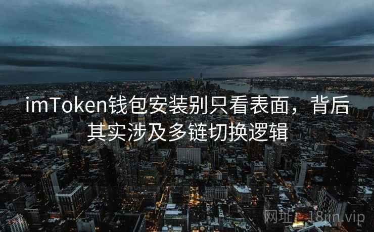 <strong>imtoken</strong>钱包安装别只看表面，背后其实涉及多链切换逻辑