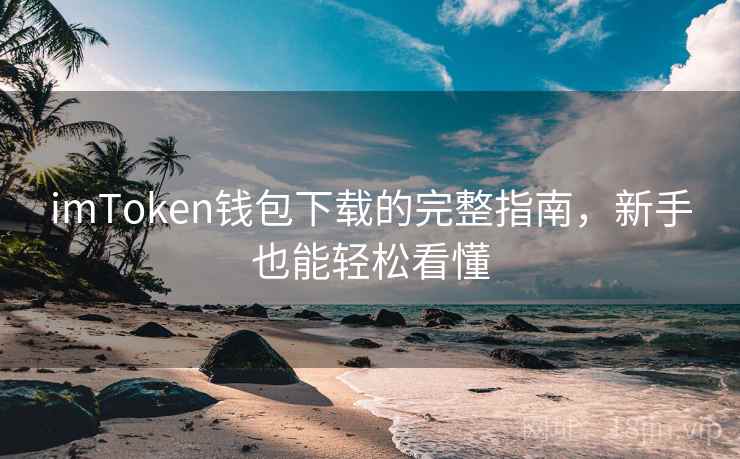 imToken钱包下载的完整指南，新手也能轻松看懂