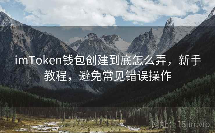 <strong>imtoken</strong>钱包创建到底怎么弄，新手教程，避免常见错误操作