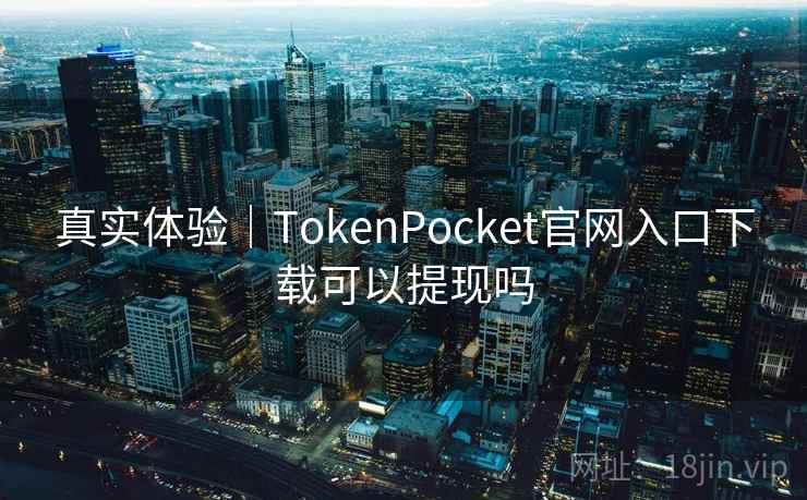 真实体验｜TokenPocket官网入口下载可以提现吗